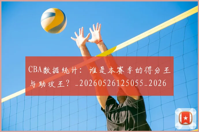 CBA数据统计:谁是本赛季的得分王与助攻王?_20260526125055_20260606165226
