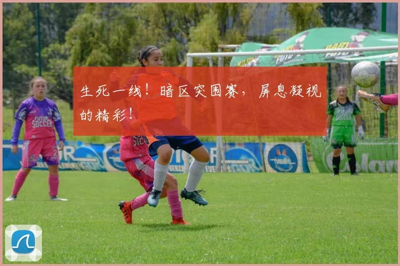 生死一线!暗区突围赛,屏息凝视的精彩!