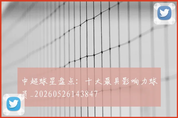 中超球星盘点:十大最具影响力球员_20260526143847