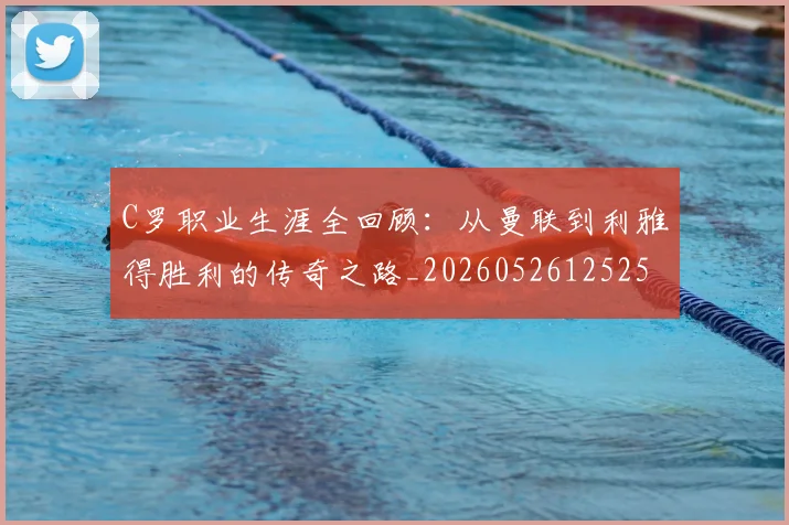 C罗职业生涯全回顾:从曼联到利雅得胜利的传奇之路_20260526125252