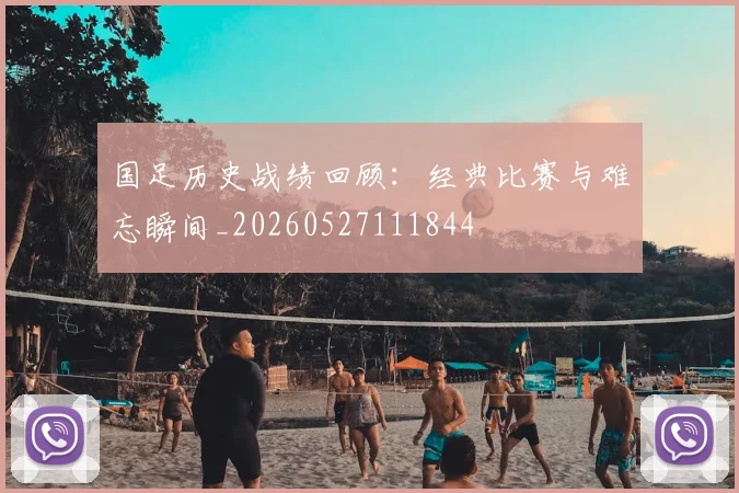 国足历史战绩回顾:经典比赛与难忘瞬间_20260527111844