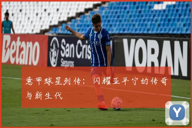 意甲球星列传：闪耀亚平宁的传奇与新生代
