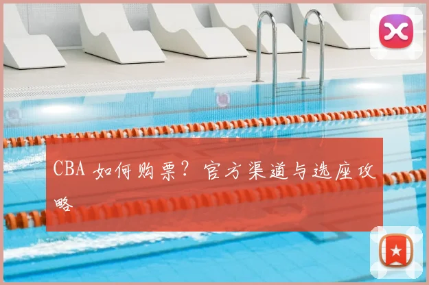 CBA 如何购票?官方渠道与选座攻略