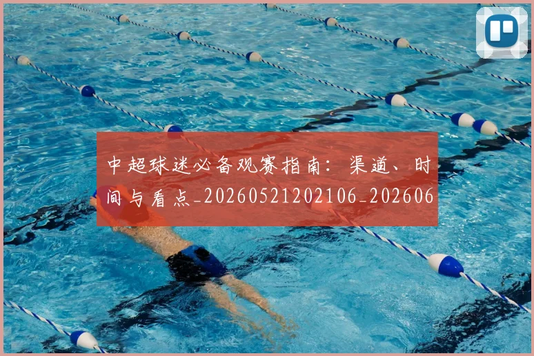 中超球迷必备观赛指南:渠道、时间与看点_20260521202106_20260607160808