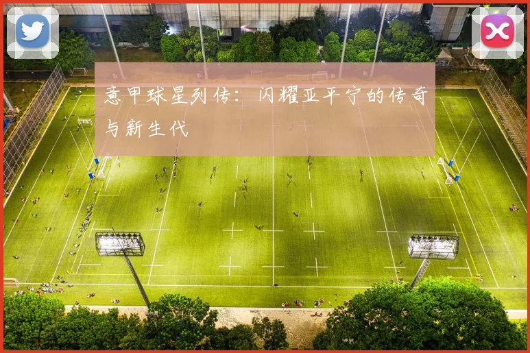 意甲球星列传:闪耀亚平宁的传奇与新生代